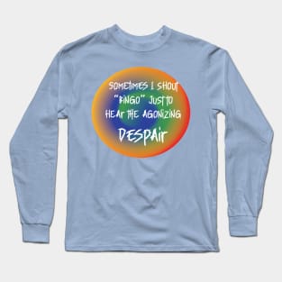 ROUND  SOMETIMES I SHOUT BINGO JUST TO HEAR DESPAIR Long Sleeve T-Shirt